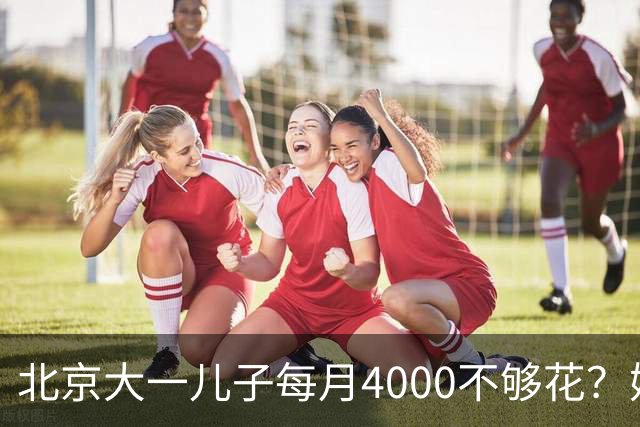 北京大一儿子每月4000不够花？妈妈一刀砍到2000：考出证再恢复