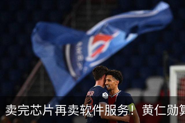 卖完芯片再卖软件服务！黄仁勋算盘打得响，英伟达又要大赚特赚？