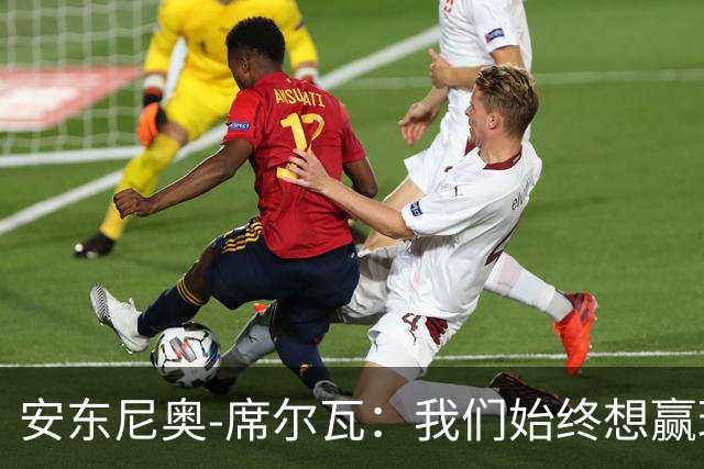 安东尼奥-席尔瓦：我们始终想赢球，也配得上这场胜利