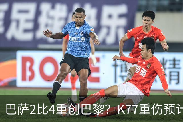 巴萨2比4重创巴黎？K77重伤预计赛季报销，欧冠三连悬了