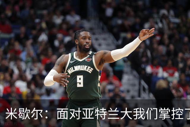 米歇尔：面对亚特兰大我们掌控了比赛；满意莱昂纳多的表现