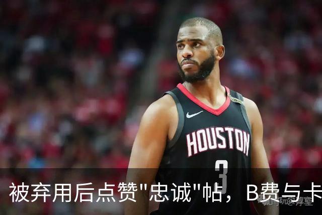 被弃用后点赞"忠诚"帖，B费与卡里克彻底闹掰？