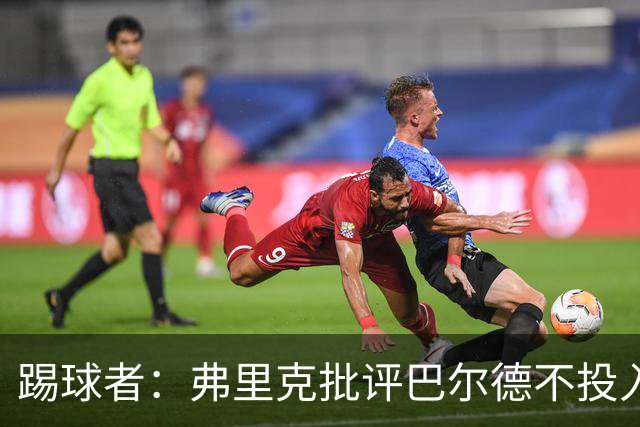 踢球者：弗里克批评巴尔德不投入，或被小将取代