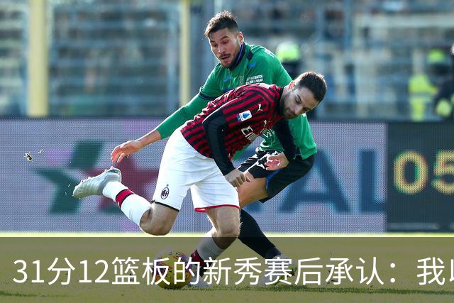 31分12篮板的新秀赛后承认：我以为自己会搞砸